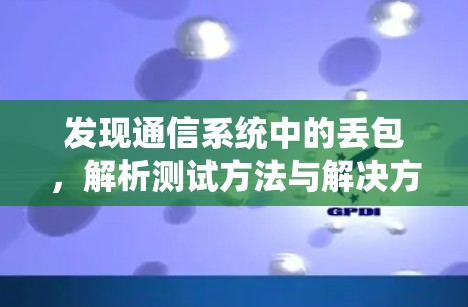 发现通信系统中的丢包，解析测试方法与解决方案