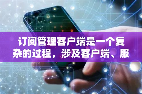 订阅管理客户端是一个复杂的过程，涉及客户端、服务器、协议和管理工具的整合。以下是一个详细且结构化的步骤指南