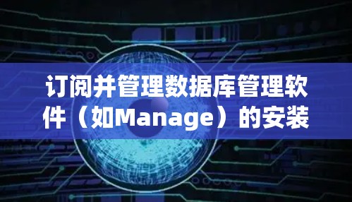 订阅并管理数据库管理软件（如Manage）的安装方法可以按照以下步骤进行