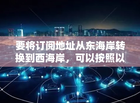 要将订阅地址从东海岸转换到西海岸，可以按照以下步骤进行操作