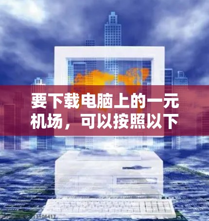 要下载电脑上的一元机场，可以按照以下步骤操作