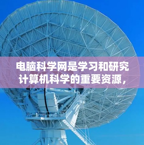 电脑科学网是学习和研究计算机科学的重要资源，以下是使用电脑科学网获取信息的详细步骤