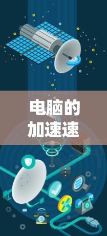 电脑的加速速度受多种因素影响，包括硬件资源、系统设置、网络连接、存储设备以及系统优化等。以下是一些步骤来优化加速速度