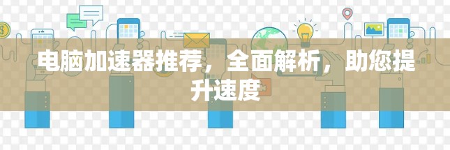 电脑加速器推荐，全面解析，助您提升速度