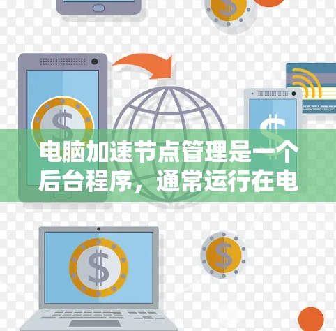 电脑加速节点管理是一个后台程序，通常运行在电脑启动时，用来优化加速节点的性能。如果电脑总是显示电脑加速节点管理提示，可能是因为该程序在后台运行，导致电脑处于超负荷状态。以下是解决这个问题的步骤