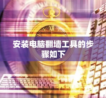 安装电脑翻墙工具的步骤如下