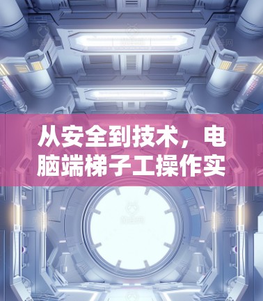 从安全到技术，电脑端梯子工操作实战