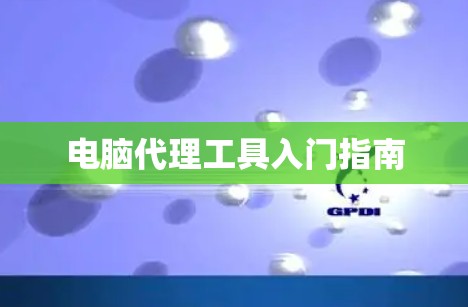 电脑代理工具入门指南