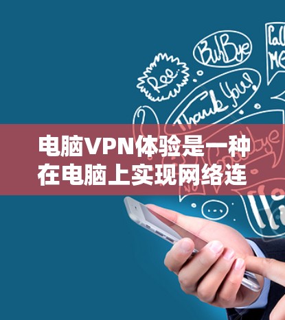 电脑VPN体验是一种在电脑上实现网络连接的工具，旨在提供VPN服务。以下是通过电脑VPN体验进行连接和使用的基本步骤