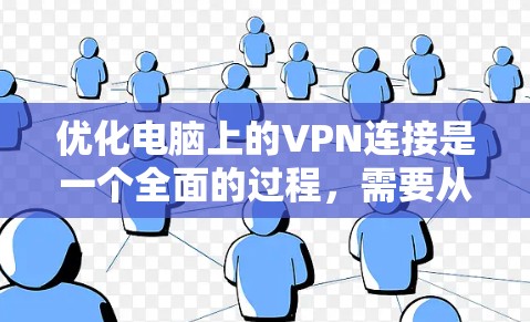 优化电脑上的VPN连接是一个全面的过程，需要从多个方面入手，以确保网络稳定和性能。以下是一步步的优化方案