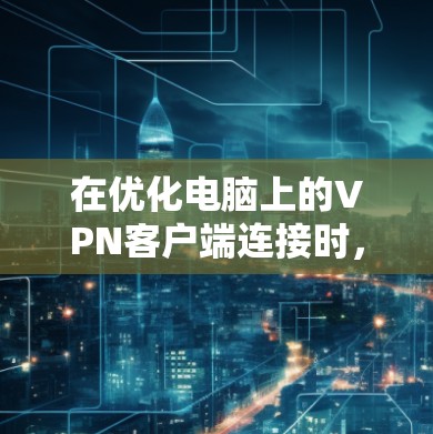 在优化电脑上的VPN客户端连接时，可以按照以下步骤进行