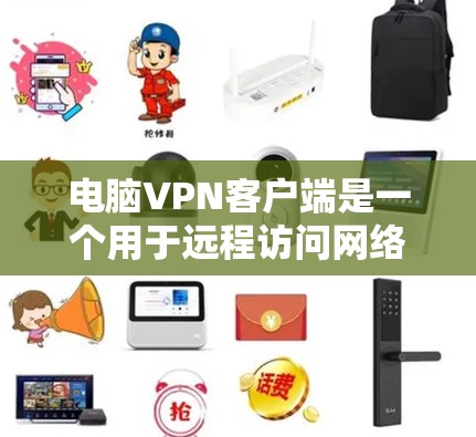 电脑VPN客户端是一个用于远程访问网络资源的工具，通过虚拟网络通信实现的。以下是使用电脑VPN客户端的详细步骤和建议