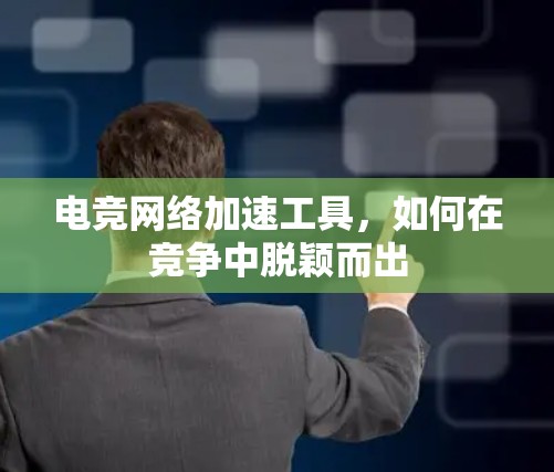 电竞网络加速工具，如何在竞争中脱颖而出