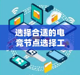 选择合适的电竞节点选择工具需要根据自己的需求、水平和具体需求来决定。以下是一些评估和推荐的步骤和工具