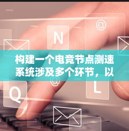 构建一个电竞节点测速系统涉及多个环节，以下是一个结构化的解决方案