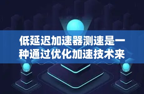 低延迟加速器测速是一种通过优化加速技术来减少软件运行延迟的系统。以下是对该主题的详细总结
