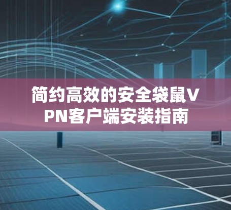 简约高效的安全袋鼠VPN客户端安装指南