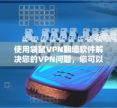 使用袋鼠VPN翻墙软件解决您的VPN问题，您可以按照以下步骤进行