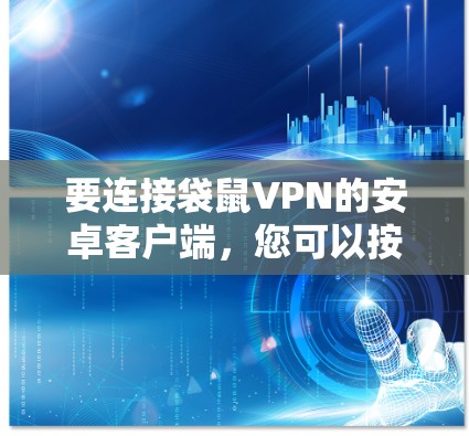 要连接袋鼠VPN的安卓客户端，您可以按照以下步骤进行操作