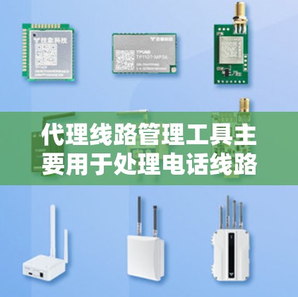 代理线路管理工具主要用于处理电话线路的管理和维护，帮助用户管理自己的电话业务。以下是详细的解释