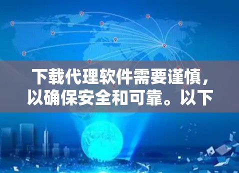 下载代理软件需要谨慎，以确保安全和可靠。以下是一个清晰的步骤指南，帮助您顺利进行