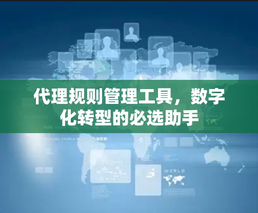 代理规则管理工具，数字化转型的必选助手