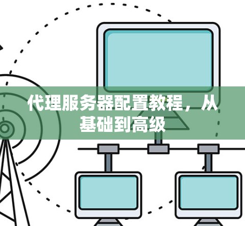 代理服务器配置教程，从基础到高级