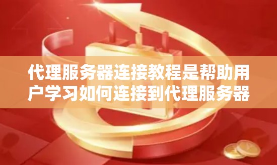 代理服务器连接教程是帮助用户学习如何连接到代理服务器的步骤指南。以下是一个详细的教程,涵盖代理服务器连接的基本步骤 代理服务器连接教程是帮助用户学习如何连接到代理服务器的步骤指南。以下是一个详细的教程,涵盖代理服务器连接的基本步骤
