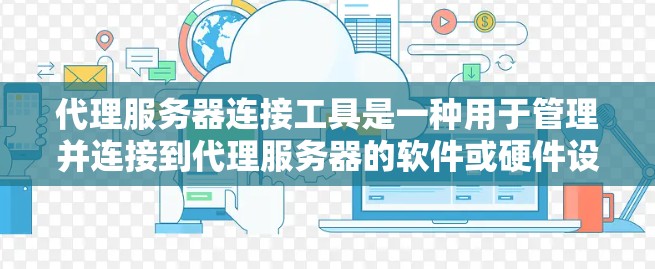 代理服务器连接工具是一种用于管理并连接到代理服务器的软件或硬件设备。这些工具通常包括服务器管理软件、网络监控工具、连接协议管理工具和日志管理工具等。以下是对代理服务器连接工具的详细分析和总结