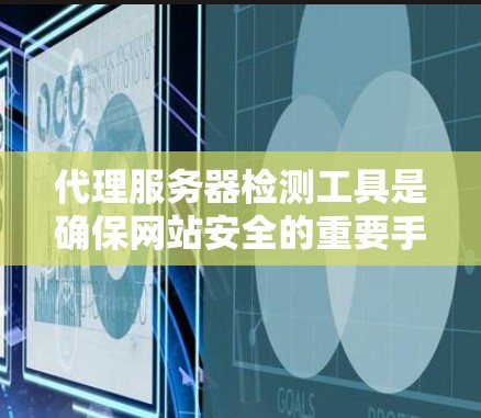 代理服务器检测工具是确保网站安全的重要手段。以下是对代理服务器检测工具的详细分析和推荐