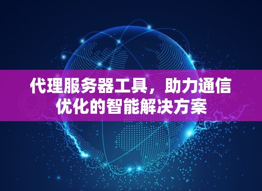 代理服务器工具，助力通信优化的智能解决方案