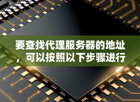 要查找代理服务器的地址，可以按照以下步骤进行