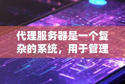 代理服务器是一个复杂的系统，用于管理多个服务器和资源，包括本地服务器和云服务。以下是代理服务器的详细指南