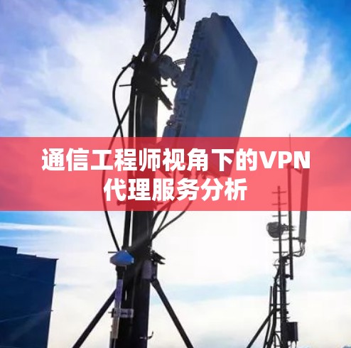 通信工程师视角下的VPN代理服务分析