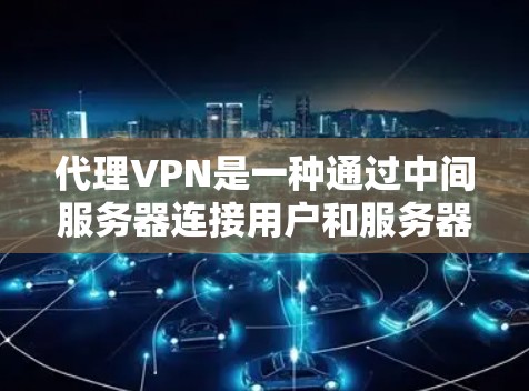 代理VPN是一种通过中间服务器连接用户和服务器，从而实现VPN服务的网络设备。以下是详细的步骤和注意事项