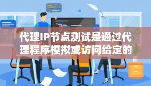 代理IP节点测试是通过代理程序模拟或访问给定的网络IP进行测试，通常用于测试防火墙、流量统计、日志、性能等。以下是详细的代理IP节点测试步骤