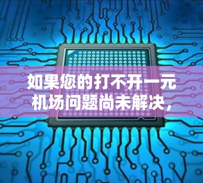 如果您的打不开一元机场问题尚未解决，可以尝试以下方法