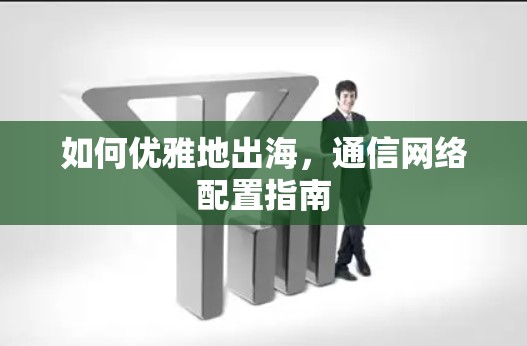 如何优雅地出海，通信网络配置指南