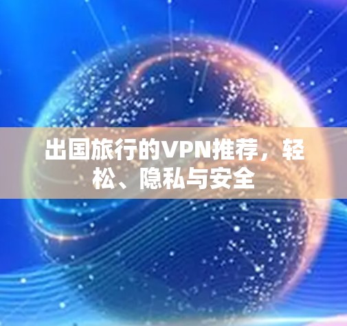 出国旅行的VPN推荐，轻松、隐私与安全