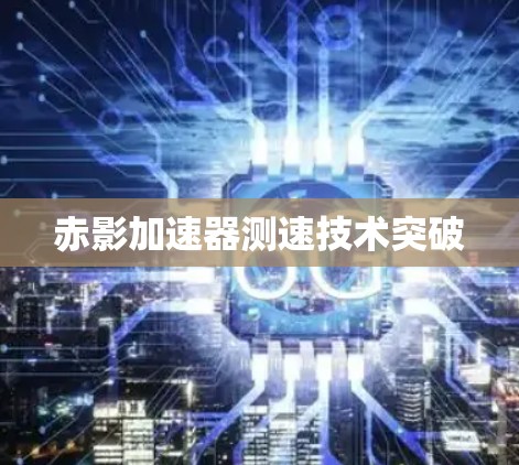 赤影加速器测速技术突破
