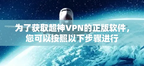 为了获取超神VPN的正版软件，您可以按照以下步骤进行