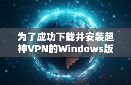为了成功下载并安装超神VPN的Windows版，您可以按照以下步骤操作