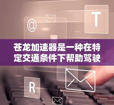 苍龙加速器是一种在特定交通条件下帮助驾驶者快速达到目标速度的加速装置。它广泛应用于摩托车和汽车领域，尤其在高速公路上，能够帮助驾驶者更快通过高速节点。以下是对苍龙加速器的详细分析