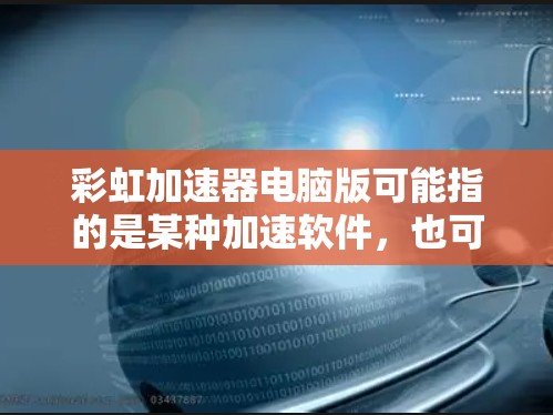 彩虹加速器电脑版可能指的是某种加速软件，也可能是你所说的彩虹加速器（Rainbow Accelerator）在电脑上的版本。以下是一些可能的解释