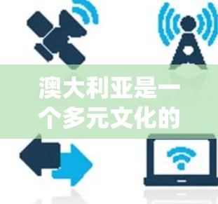 澳大利亚是一个多元文化的国家，拥有丰富的文化和传统，但也面临一定的法律、文化和社会挑战。在澳大利亚，海外连接可以通过多种方式实现，包括但不限于