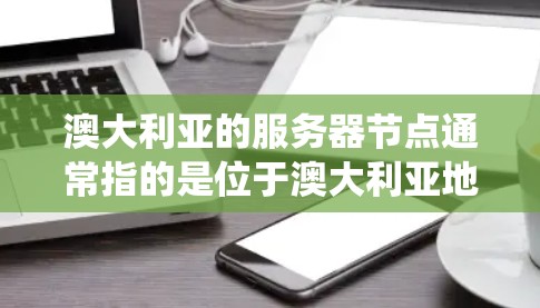 澳大利亚的服务器节点通常指的是位于澳大利亚地区的服务器系统节点，这些服务器可能需要满足特定的网络和存储需求。以下是一些关于澳大利亚服务器节点的常见问题和解决方案