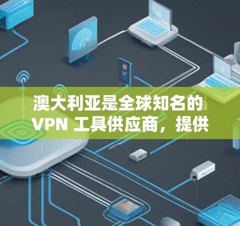 澳大利亚是全球知名的 VPN 工具供应商，提供多种服务和设备，满足不同用户的需求。以下是几个主要的 VPN 工具公司及其特点
