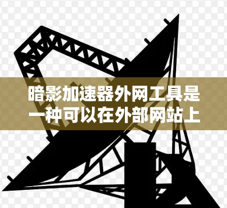 暗影加速器外网工具是一种可以在外部网站上下载并使用加速游戏的工具,帮助用户提升游戏体验。以下是详细的步骤说明 暗影加速器外网工具是一种可以在外部网站上下载并使用加速游戏的工具,帮助用户提升游戏体验。以下是详细的步骤说明