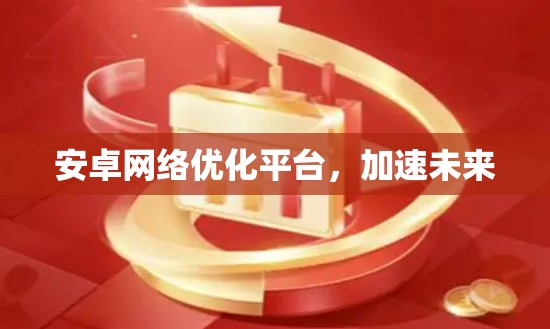 安卓网络优化平台，加速未来
