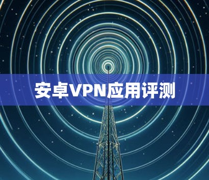 安卓VPN应用评测
